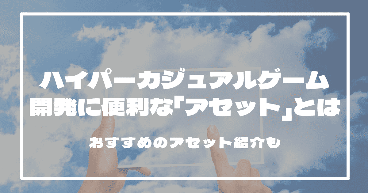 ハイパーカジュアルゲーム開発に便利な「アセット」とは？おすすめは？