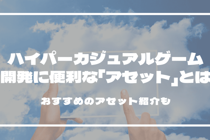 ハイパーカジュアルゲーム開発に便利な「アセット」とは？おすすめは？