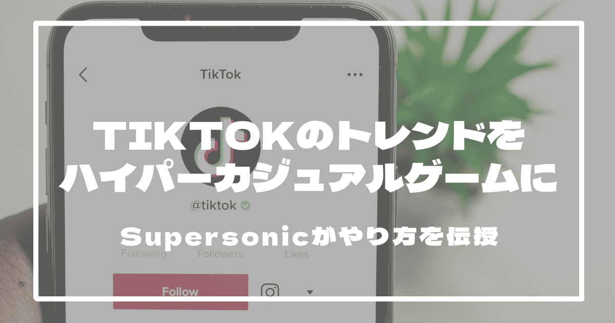 TikTokのトレンドをハイパーカジュアルゲームにできるって本当？Supersonicがやり方を伝授